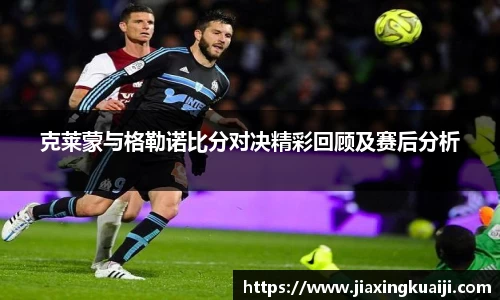 克莱蒙与格勒诺比分对决精彩回顾及赛后分析